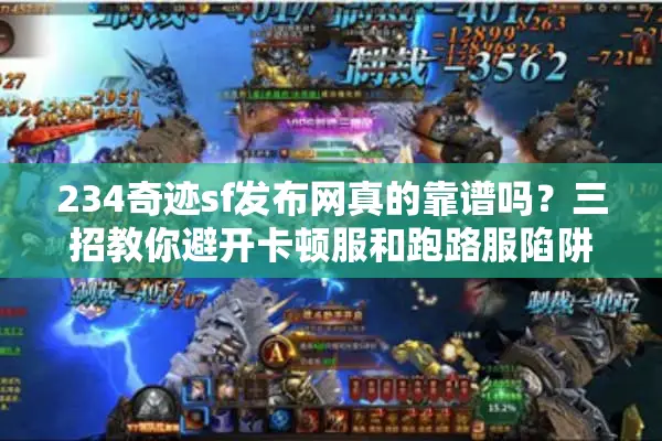 234奇迹sf发布网真的靠谱吗？三招教你避开卡顿服和跑路服陷阱