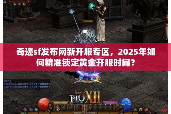奇迹sf发布网新开服专区，2025年如何精准锁定黄金开服时间？