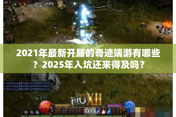 2021年最新开服的奇迹端游有哪些?2025年入坑还来得及吗? 2021年最新开服的奇迹端游有哪些?2025年入坑还来得及吗?