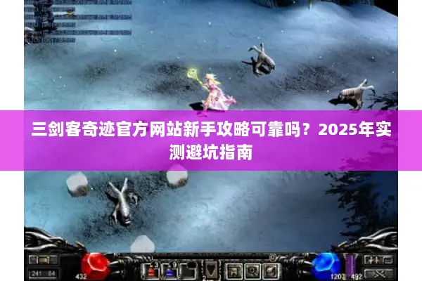 三剑客奇迹官方网站新手攻略可靠吗？2025年实测避坑指南