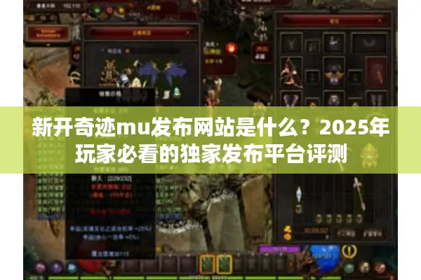 新开奇迹mu发布网站是什么？2025年玩家必看的独家发布平台评测
