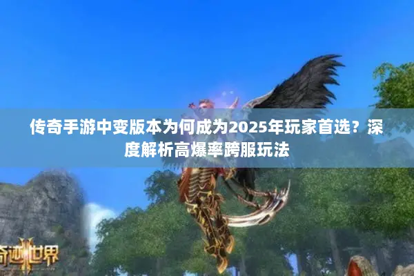 传奇手游中变版本为何成为2025年玩家首选？深度解析高爆率跨服玩法