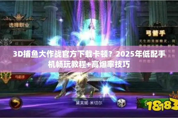 3D捕鱼大作战官方下载卡顿？2025年低配手机畅玩教程+高爆率技巧
