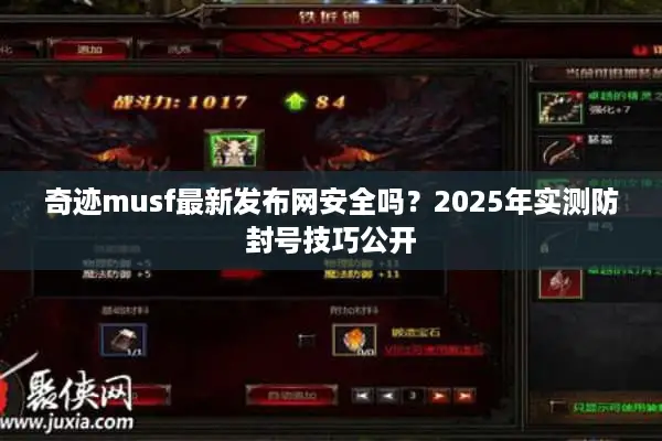 奇迹musf最新发布网安全吗？2025年实测防封号技巧公开