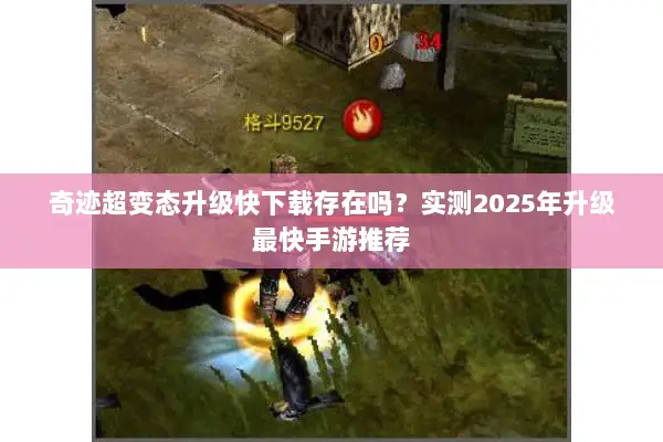 奇迹超变态升级快下载存在吗？实测2025年升级最快手游推荐