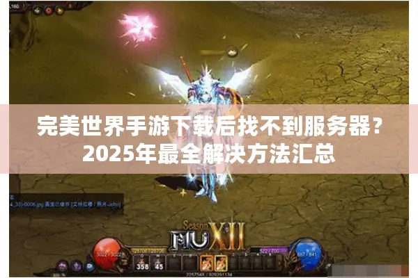 完美世界手游下载后找不到服务器？2025年最全解决方法汇总