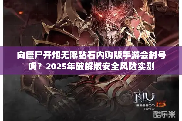 向僵尸开炮无限钻石内购版手游会封号吗？2025年破解版安全风险实测