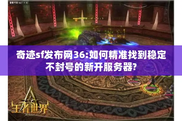 奇迹sf发布网36:如何精准找到稳定不封号的新开服务器?