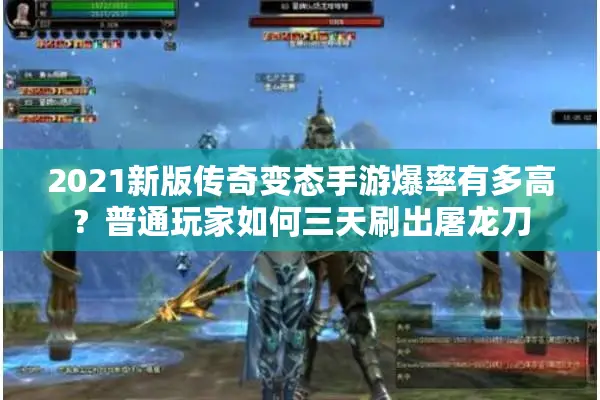 2021新版传奇变态手游爆率有多高？普通玩家如何三天刷出屠龙刀