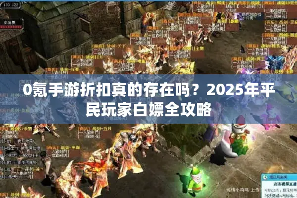 0氪手游折扣真的存在吗?2025年平民玩家白嫖全攻略 0氪手游折扣真的存在吗?2025年平民玩家白嫖全攻略
