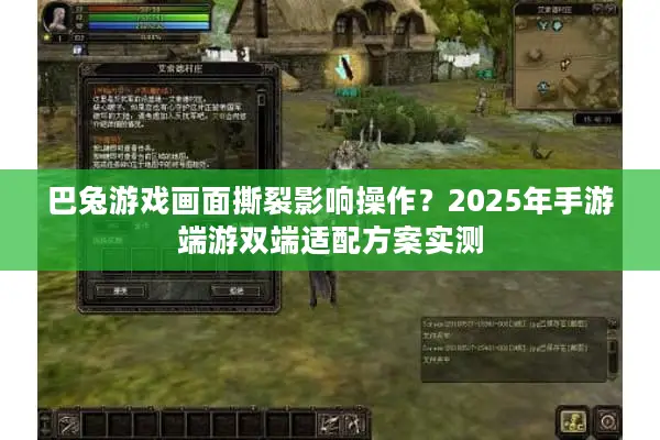 巴兔游戏画面撕裂影响操作？2025年手游端游双端适配方案实测