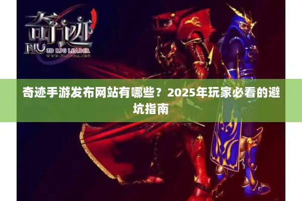 奇迹手游发布网站有哪些？2025年玩家必看的避坑指南