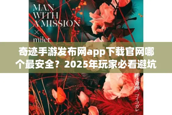 奇迹手游发布网app下载官网哪个最安全？2025年玩家必看避坑指南