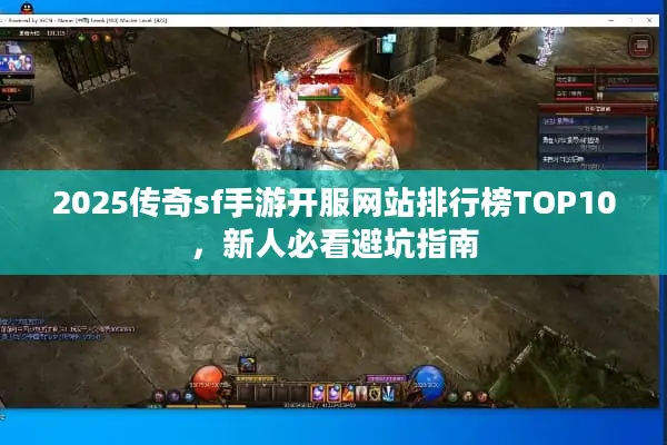 2025传奇sf手游开服网站排行榜TOP10，新人必看避坑指南