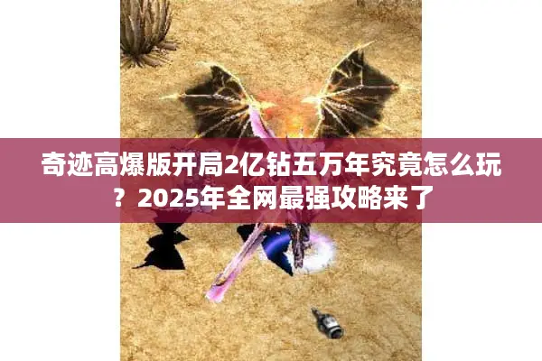 奇迹高爆版开局2亿钻五万年究竟怎么玩？2025年全网最强攻略来了