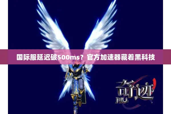 国际服延迟破500ms？官方加速器藏着黑科技