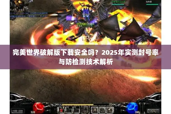 完美世界破解版下载安全吗？2025年实测封号率与防检测技术解析