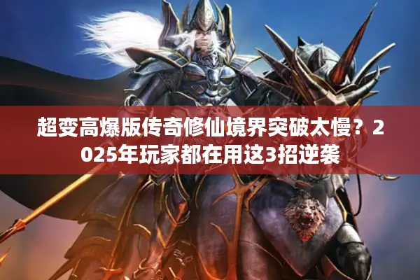 超变高爆版传奇修仙境界突破太慢？2025年玩家都在用这3招逆袭