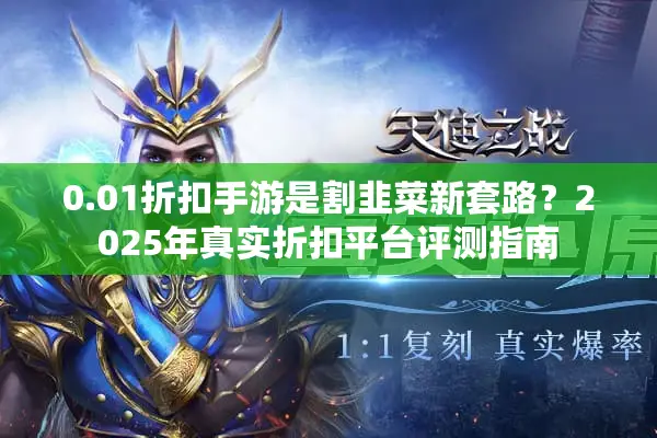 0.01折扣手游是割韭菜新套路?2025年真实折扣平台评测指南 0.01折扣手游是割韭菜新套路?2025年真实折扣平台评测指南