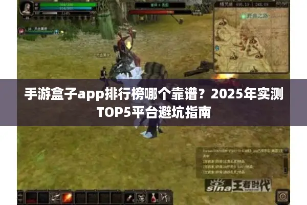 手游盒子app排行榜哪个靠谱？2025年实测TOP5平台避坑指南