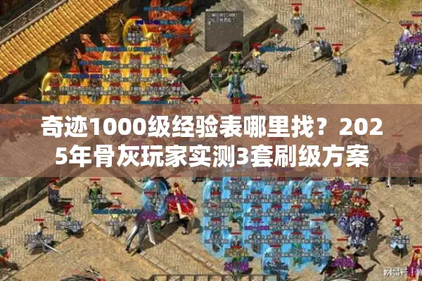 奇迹1000级经验表哪里找？2025年骨灰玩家实测3套刷级方案