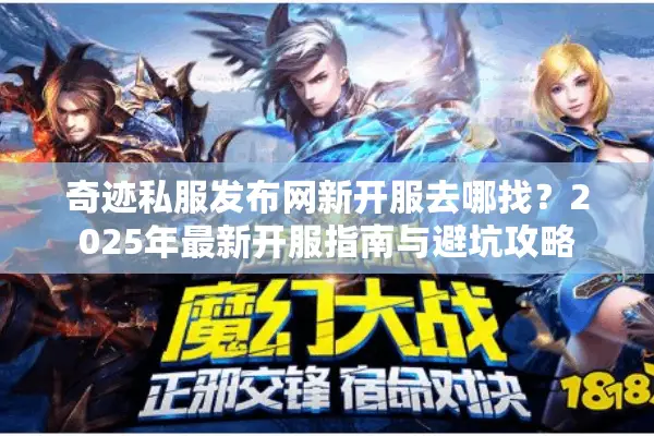 奇迹私服发布网新开服去哪找？2025年最新开服指南与避坑攻略