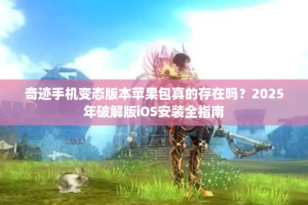 奇迹手机变态版本苹果包真的存在吗？2025年破解版iOS安装全指南