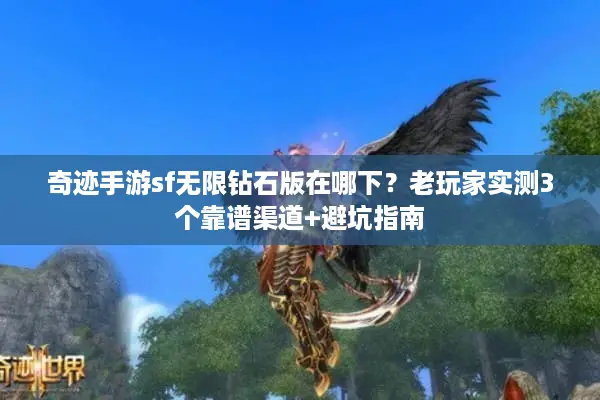 奇迹手游sf无限钻石版在哪下？老玩家实测3个靠谱渠道+避坑指南