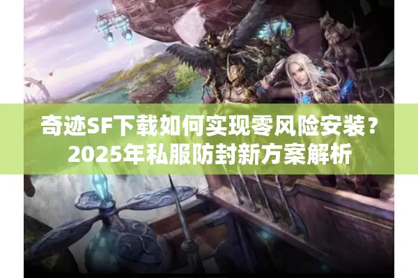 奇迹SF下载如何实现零风险安装？2025年私服防封新方案解析