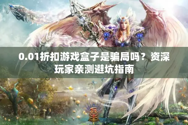 0.01折扣游戏盒子是骗局吗？资深玩家亲测避坑指南