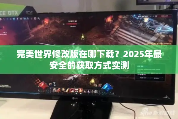 完美世界修改版在哪下载？2025年最安全的获取方式实测