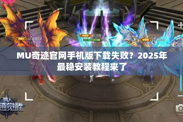 MU奇迹官网手机版下载失败？2025年最稳安装教程来了