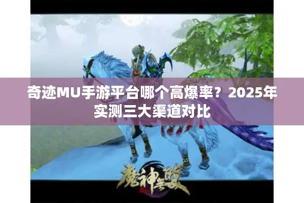 奇迹MU手游平台哪个高爆率？2025年实测三大渠道对比
