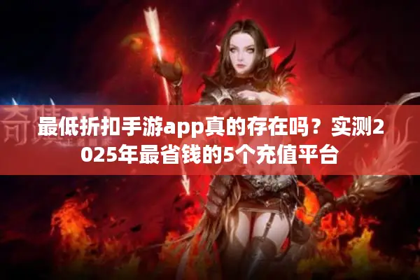 最低折扣手游app真的存在吗？实测2025年最省钱的5个充值平台