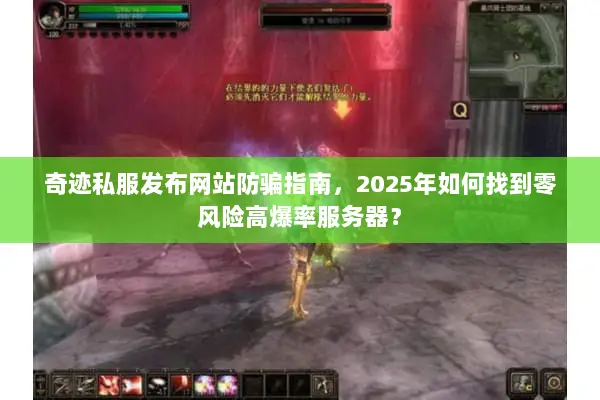 奇迹私服发布网站防骗指南,2025年如何找到零风险高爆率服务器? 奇迹私服发布网站防骗指南,2025年如何找到零风险高爆率服务器?