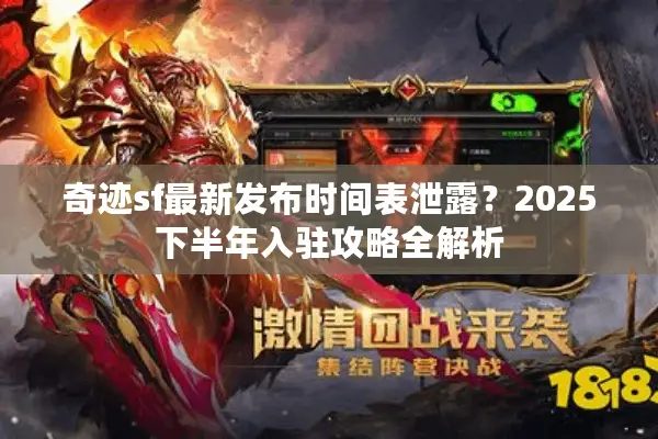 奇迹sf最新发布时间表泄露?2025下半年入驻攻略全解析 奇迹sf最新发布时间表泄露?2025下半年入驻攻略全解析