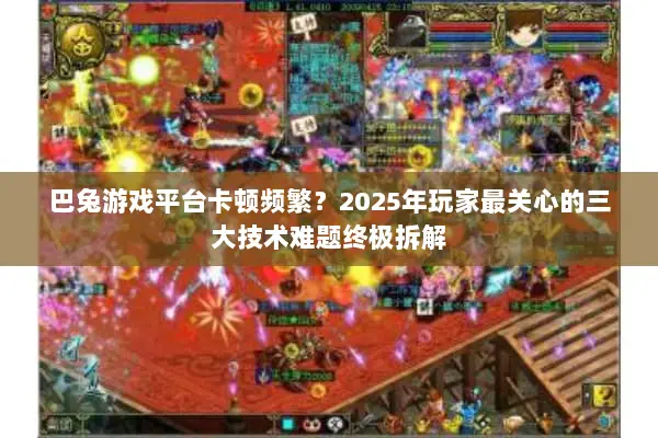 巴兔游戏平台卡顿频繁?2025年玩家最关心的三大技术难题终极拆解 巴兔游戏平台卡顿频繁?2025年玩家最关心的三大技术难题终极拆解