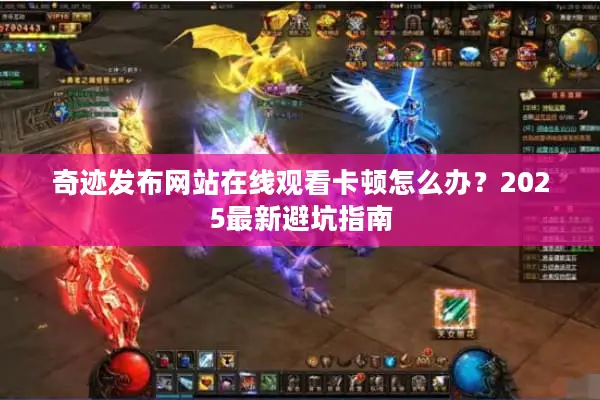 奇迹发布网站在线观看卡顿怎么办?2025最新避坑指南 奇迹发布网站在线观看卡顿怎么办?2025最新避坑指南