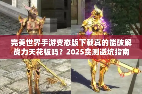 完美世界手游变态版下载真的能破解战力天花板吗?2025实测避坑指南 完美世界手游变态版下载真的能破解战力天花板吗?2025实测避坑指南