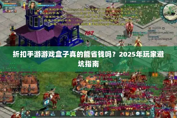 折扣手游游戏盒子真的能省钱吗?2025年玩家避坑指南 折扣手游游戏盒子真的能省钱吗?2025年玩家避坑指南