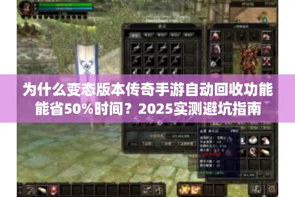 为什么变态版本传奇手游自动回收功能能省50%时间？2025实测避坑指南