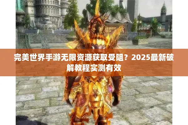 完美世界手游无限资源获取受阻？2025最新破解教程实测有效