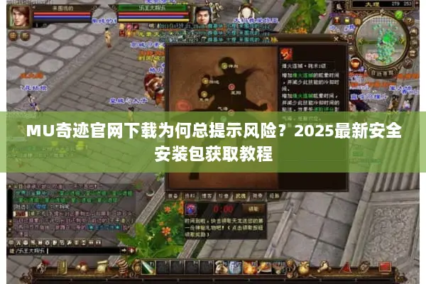 MU奇迹官网下载为何总提示风险？2025最新安全安装包获取教程