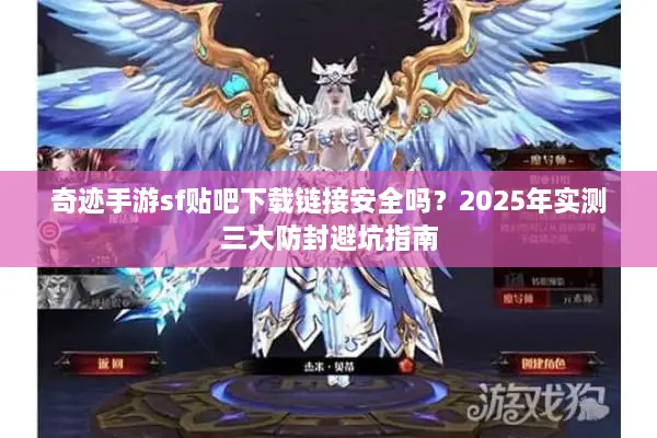 奇迹手游sf贴吧下载链接安全吗？2025年实测三大防封避坑指南