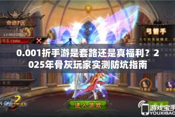 0.001折手游是套路还是真福利？2025年骨灰玩家实测防坑指南