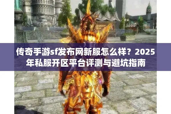传奇手游sf发布网新服怎么样?2025年私服开区平台评测与避坑指南 传奇手游sf发布网新服怎么样?2025年私服开区平台评测与避坑指南