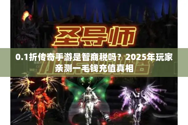 0.1折传奇手游是智商税吗？2025年玩家亲测一毛钱充值真相