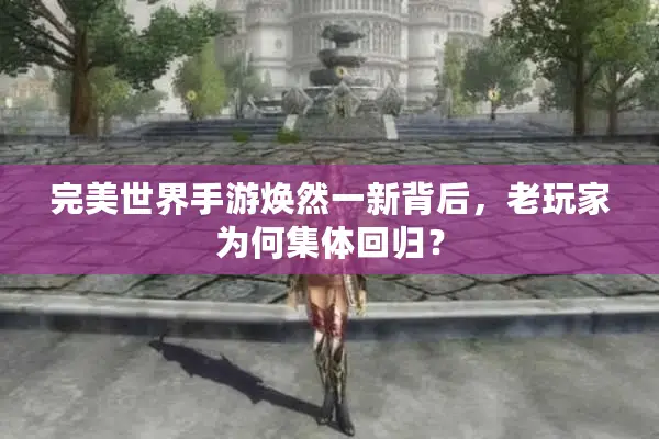 完美世界手游焕然一新背后，老玩家为何集体回归？