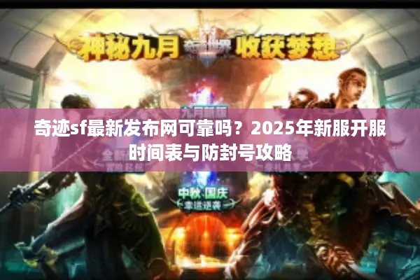 奇迹sf最新发布网可靠吗？2025年新服开服时间表与防封号攻略