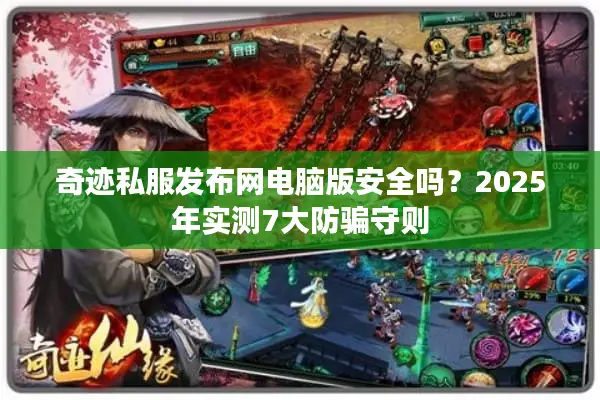 奇迹私服发布网电脑版安全吗？2025年实测7大防骗守则
